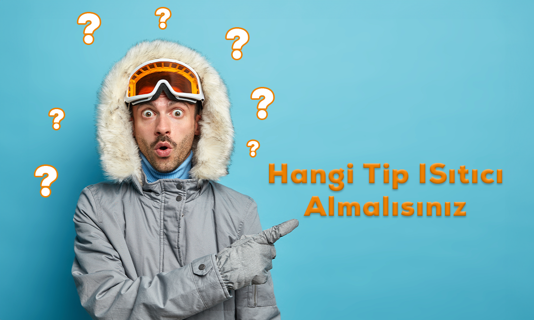 Hangi Tip Isıtıcı Satın Almalısınız?